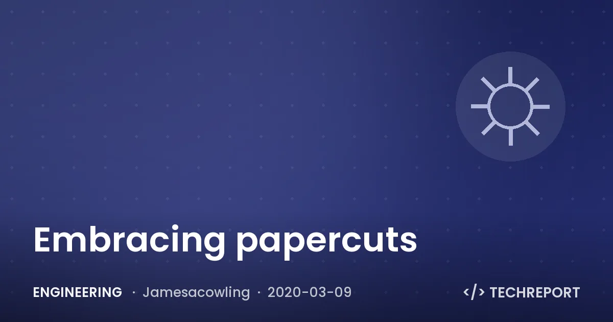 Engineering — Embracing papercuts