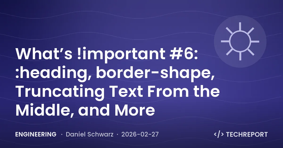 What’s !important #6: :heading, border-shape, Truncating Text From the Middle, and More