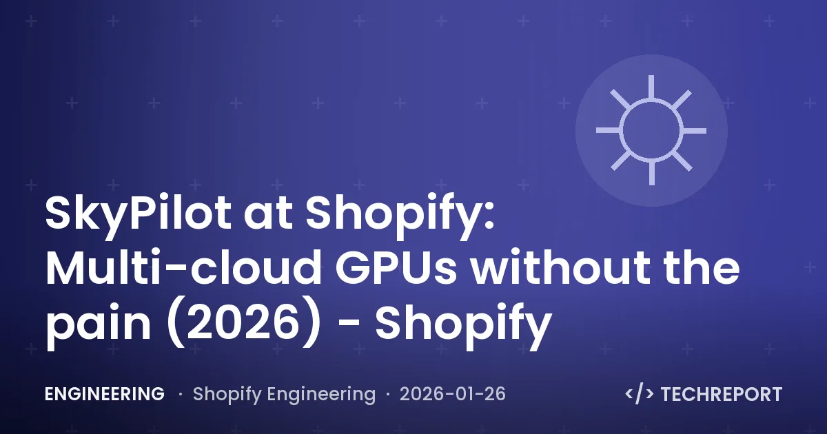 Engineering — SkyPilot at Shopify: Multi-cloud GPUs without the pain (2026) - Shopify