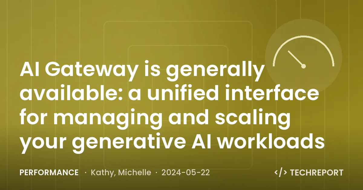 AI Gateway is generally available: a unified interface for managing and scaling your generative AI workloads