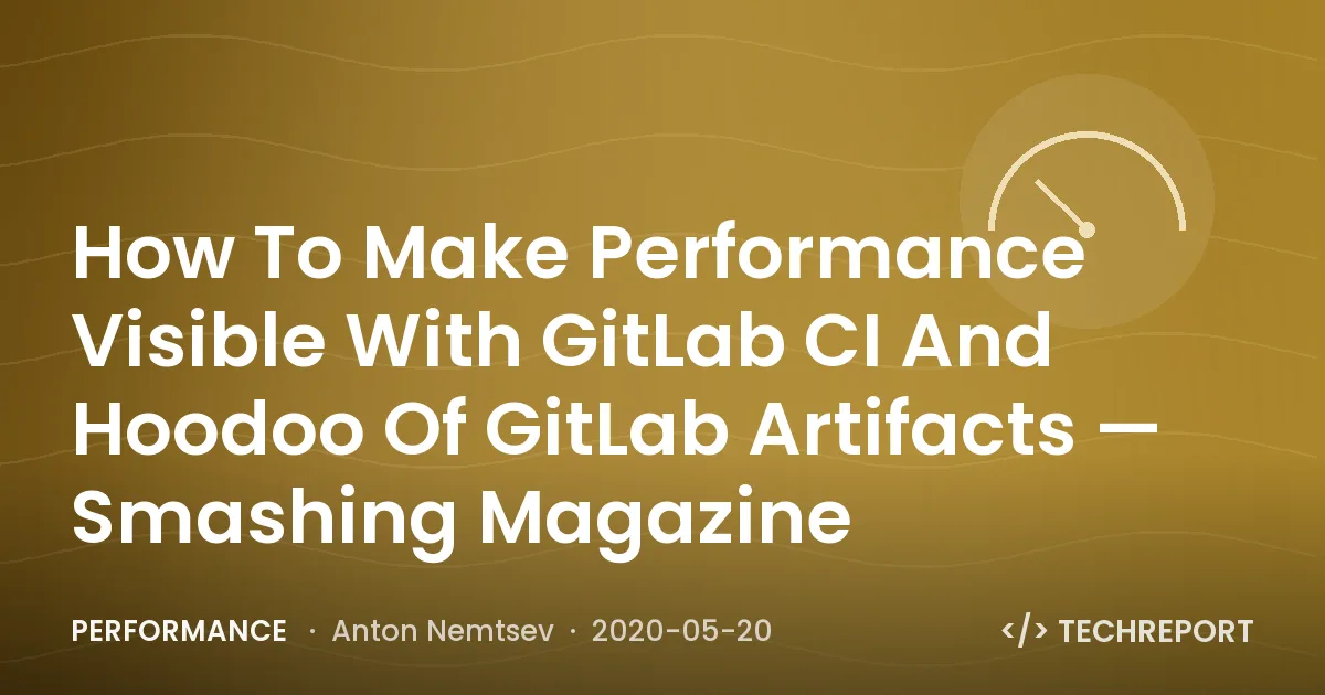 How To Make Performance Visible With GitLab CI And Hoodoo Of GitLab Artifacts — Smashing Magazine