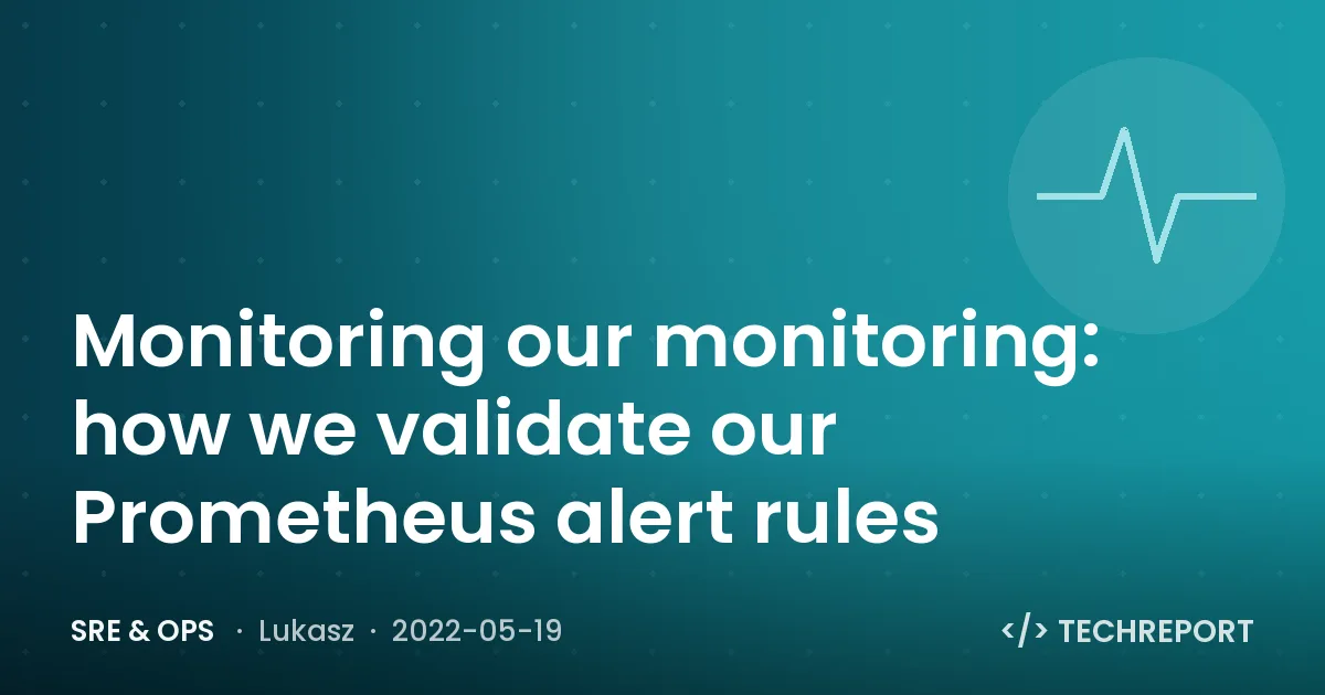 SRE & Ops — Monitoring our monitoring: how we validate our Prometheus alert rules
