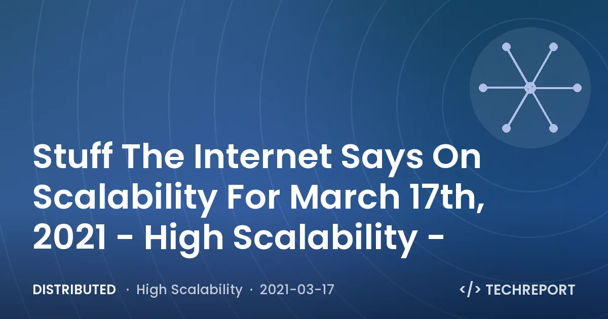 Distributed — Stuff The Internet Says On Scalability For March 17th, 2021 - High Scalability -