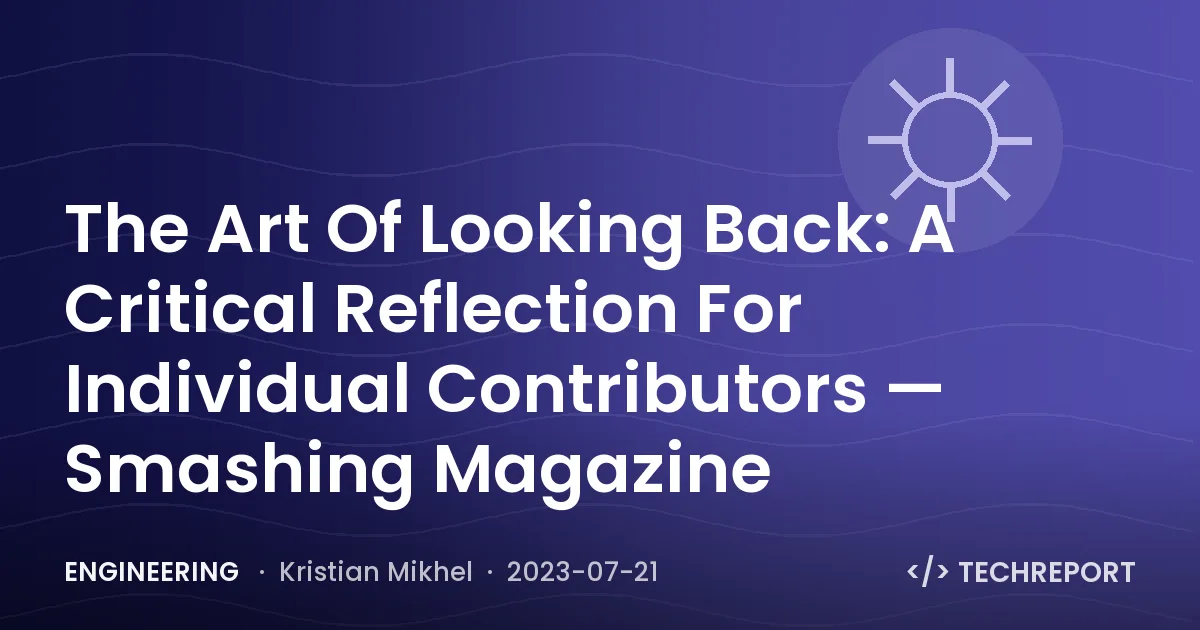 Engineering — The Art Of Looking Back: A Critical Reflection For Individual Contributors — Smashing Magazine