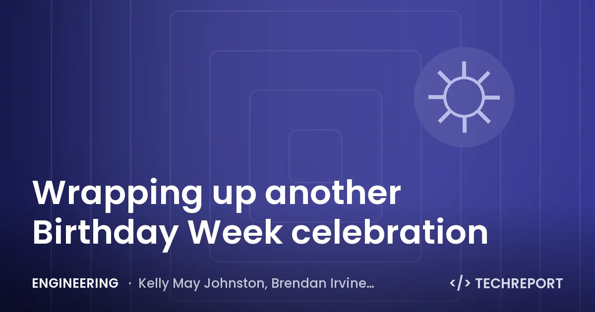 Engineering — Wrapping up another Birthday Week celebration