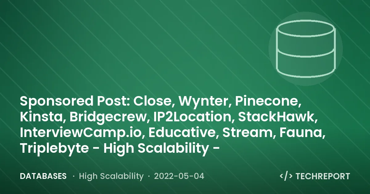 Databases — Sponsored Post: Close, Wynter, Pinecone, Kinsta, Bridgecrew, IP2Location, StackHawk, InterviewCamp.io, Educative, Stream, Fauna, Triplebyte - High Scalability -