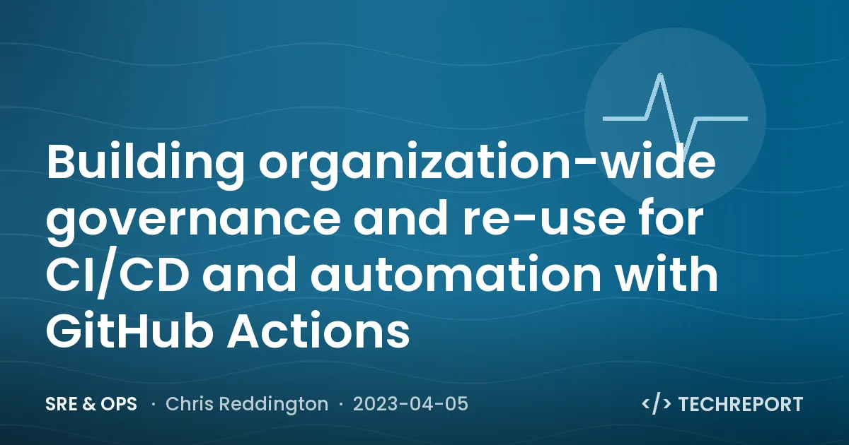 Building organization-wide governance and re-use for CI/CD and automation with GitHub Actions
