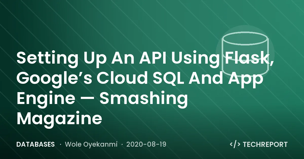 Databases — Setting Up An API Using Flask, Google’s Cloud SQL And App Engine — Smashing Magazine