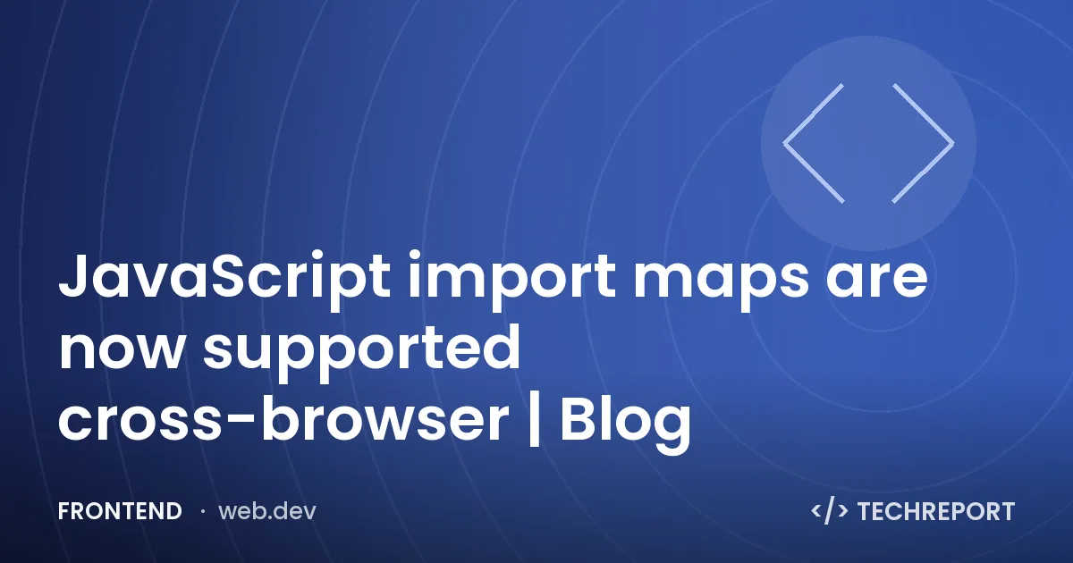 Frontend — JavaScript import maps are now supported cross-browser | Blog