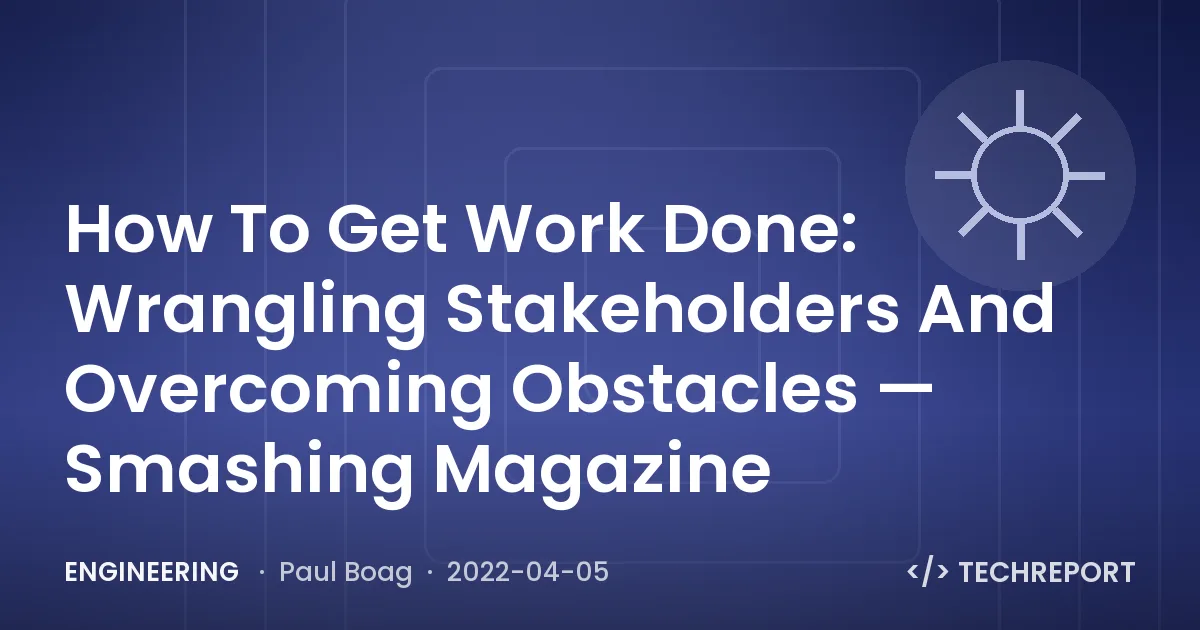 Engineering — How To Get Work Done: Wrangling Stakeholders And Overcoming Obstacles — Smashing Magazine