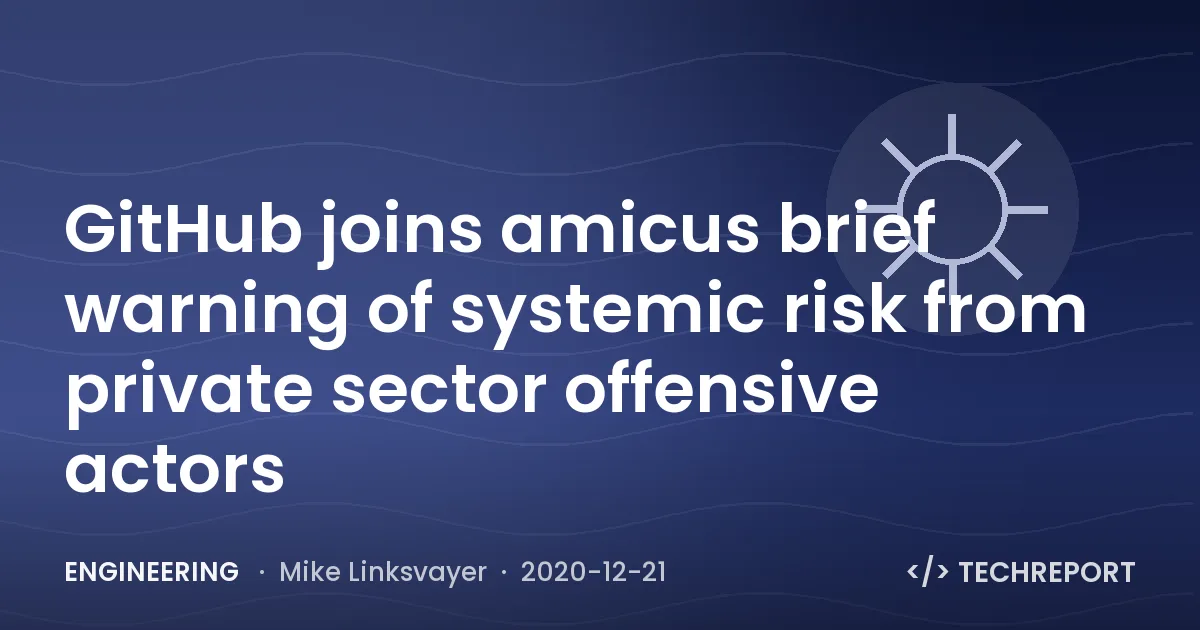 Engineering — GitHub joins amicus brief warning of systemic risk from private sector offensive actors