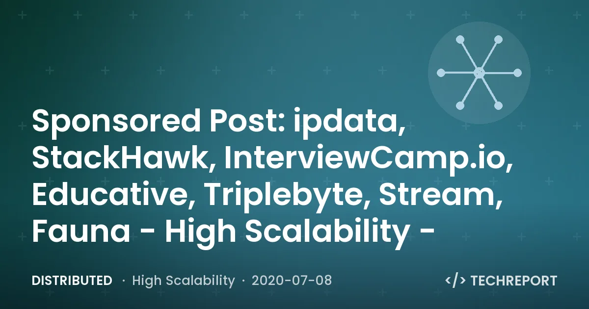 Distributed — Sponsored Post: ipdata, StackHawk, InterviewCamp.io, Educative, Triplebyte, Stream, Fauna - High Scalability -