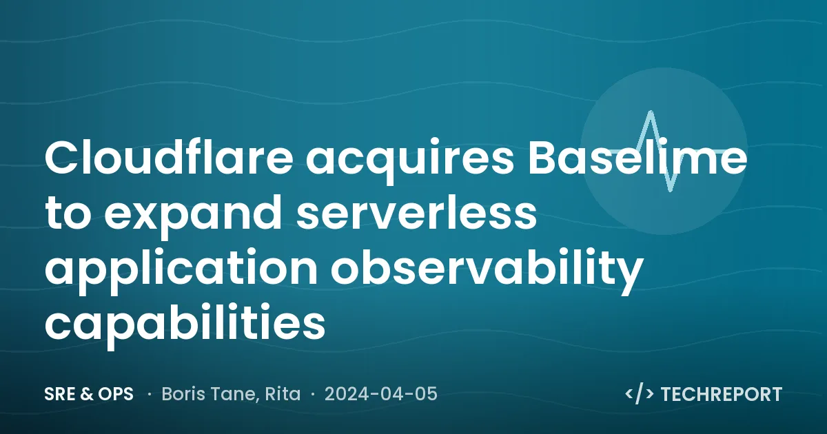 SRE & Ops — Cloudflare acquires Baselime to expand serverless application observability capabilities
