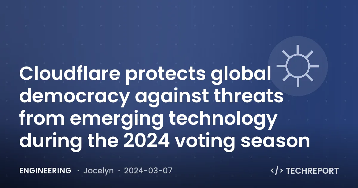 Engineering — Cloudflare protects global democracy against threats from emerging technology during the 2024 voting season