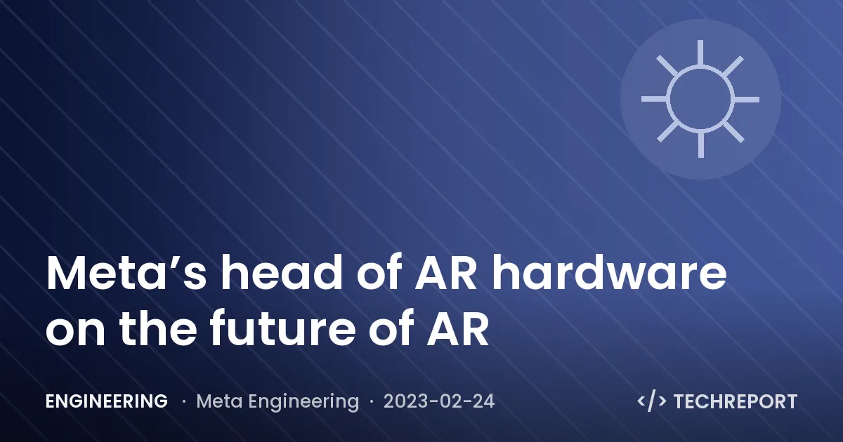 Engineering — Meta’s head of AR hardware on the future of AR
