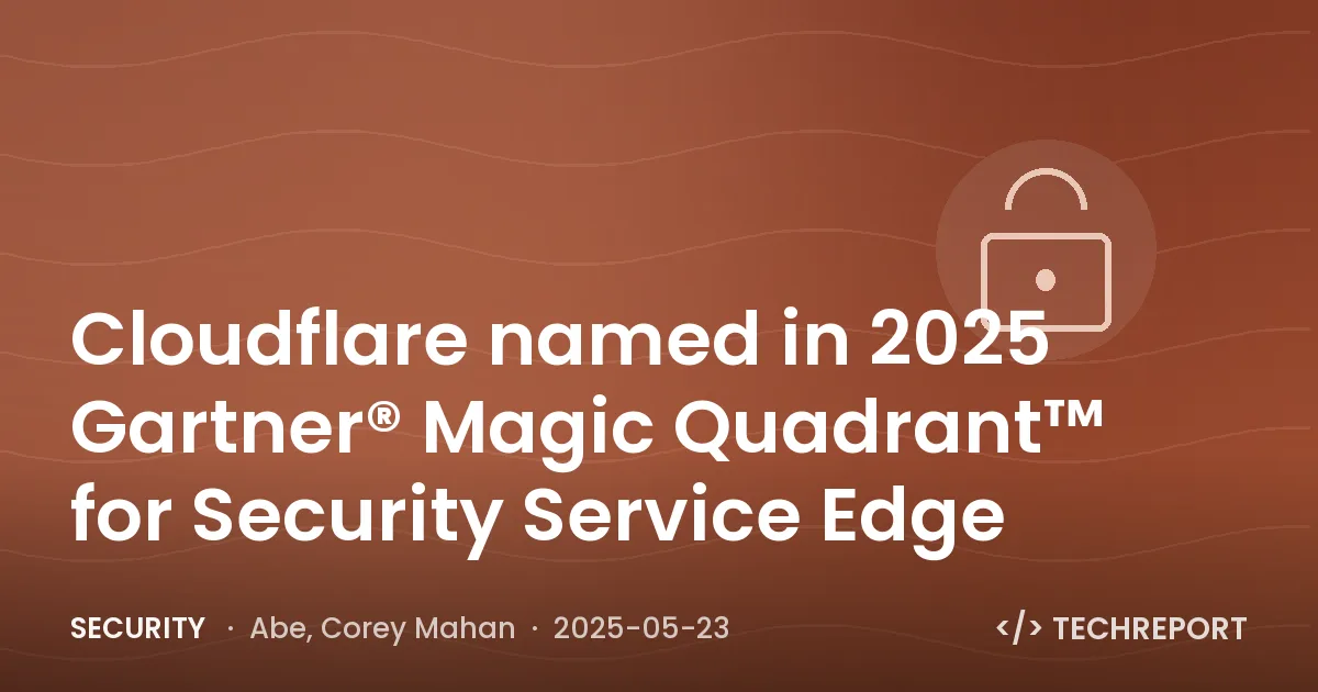 Cloudflare named in 2025 Gartner® Magic Quadrant™ for Security Service Edge