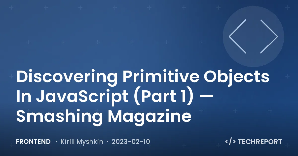 Frontend — Discovering Primitive Objects In JavaScript (Part 1) — Smashing Magazine