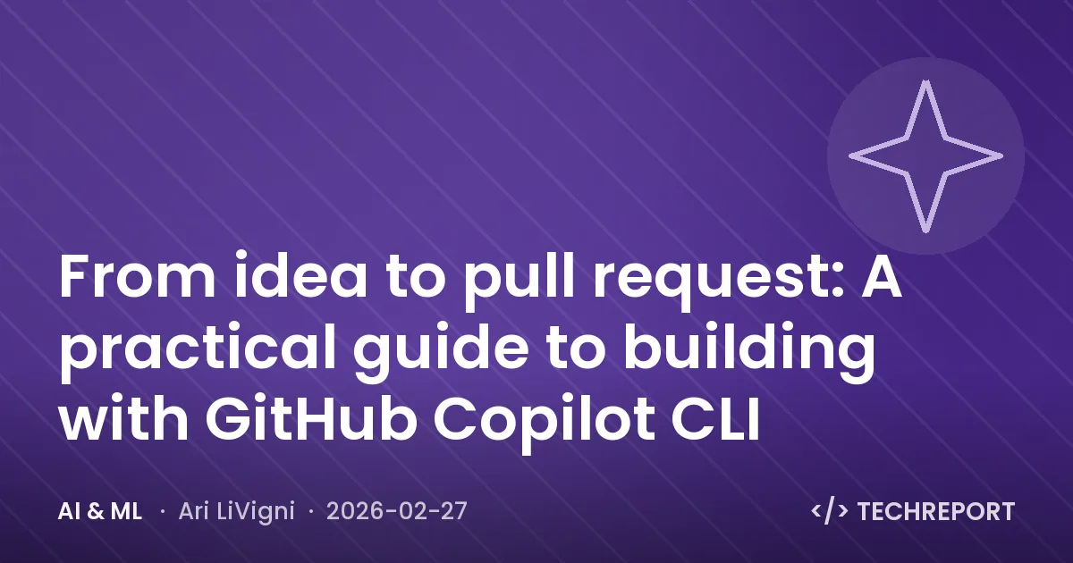 AI & ML — From idea to pull request: A practical guide to building with GitHub Copilot CLI