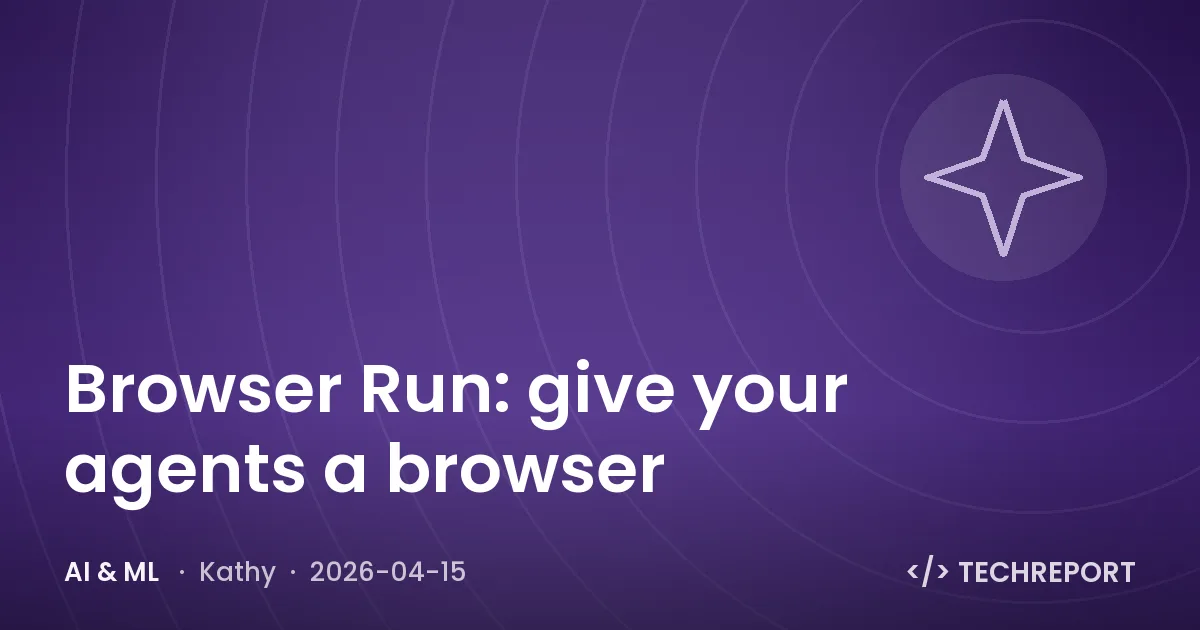 AI & ML — Browser Run: give your agents a browser