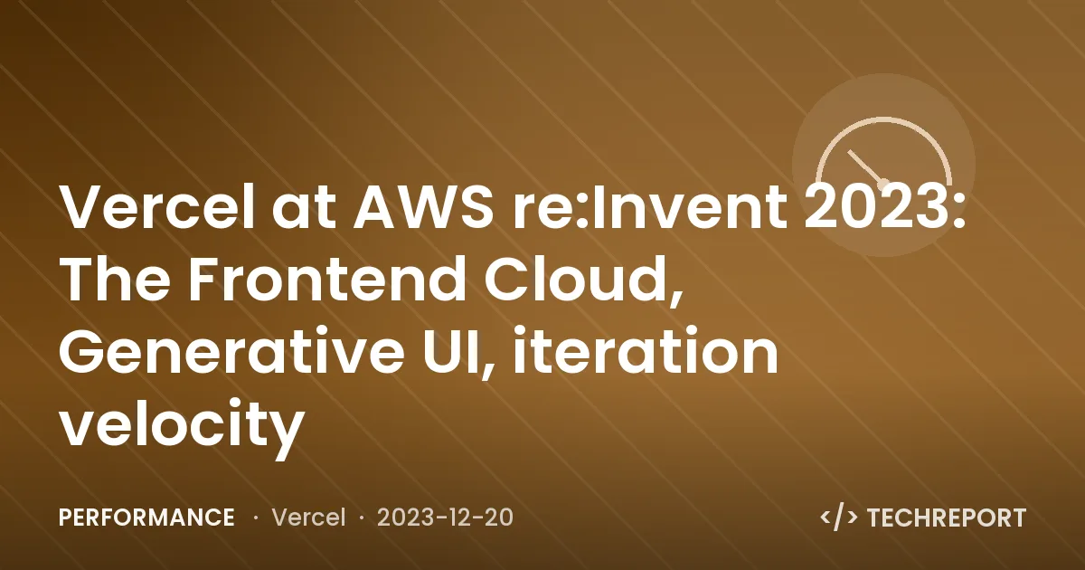Performance — Vercel at AWS re:Invent 2023: The Frontend Cloud, Generative UI, iteration velocity