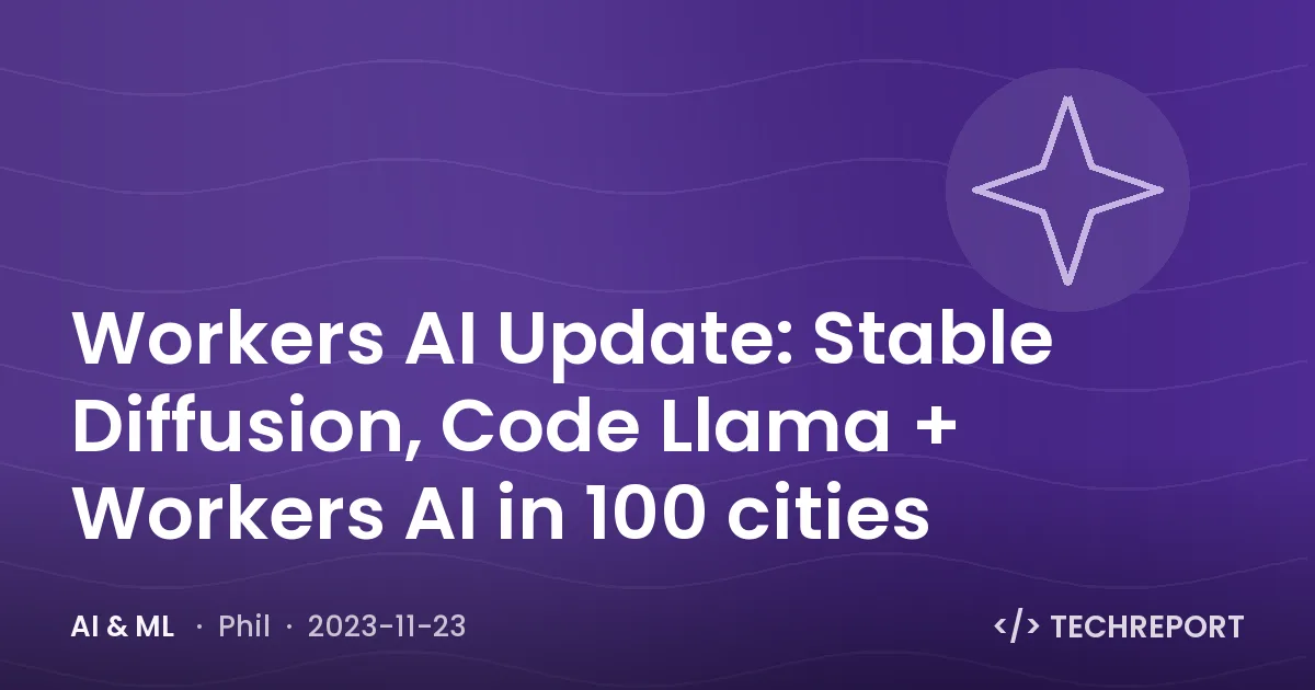 AI & ML — Workers AI Update: Stable Diffusion, Code Llama + Workers AI in 100 cities
