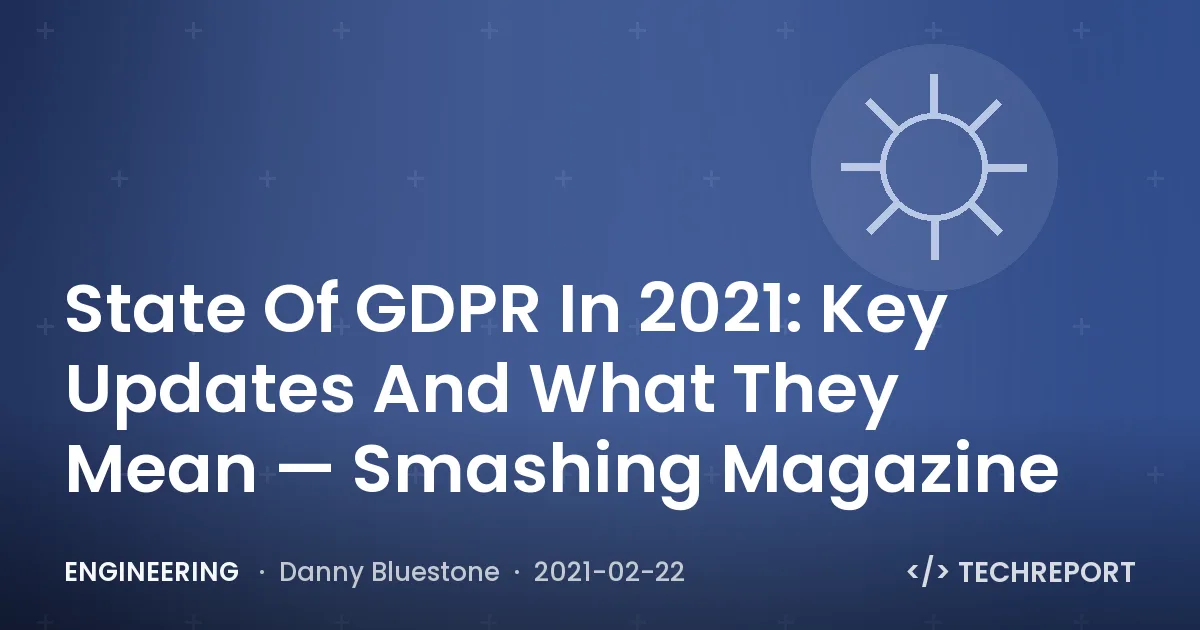 Engineering — State Of GDPR In 2021: Key Updates And What They Mean — Smashing Magazine