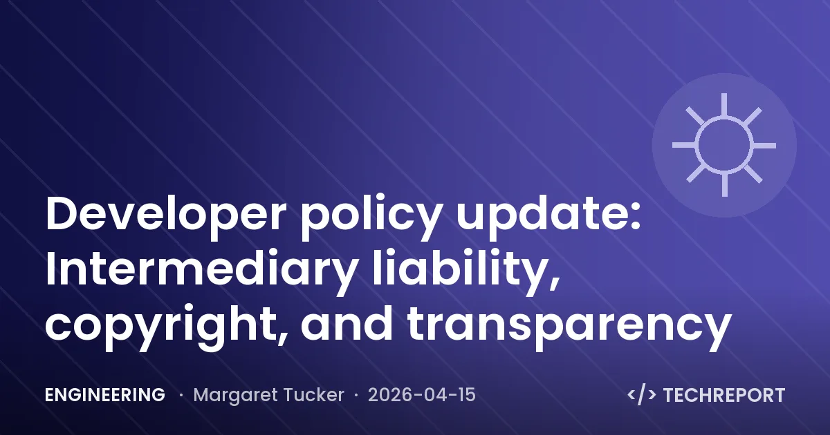 Engineering — Developer policy update: Intermediary liability, copyright, and transparency