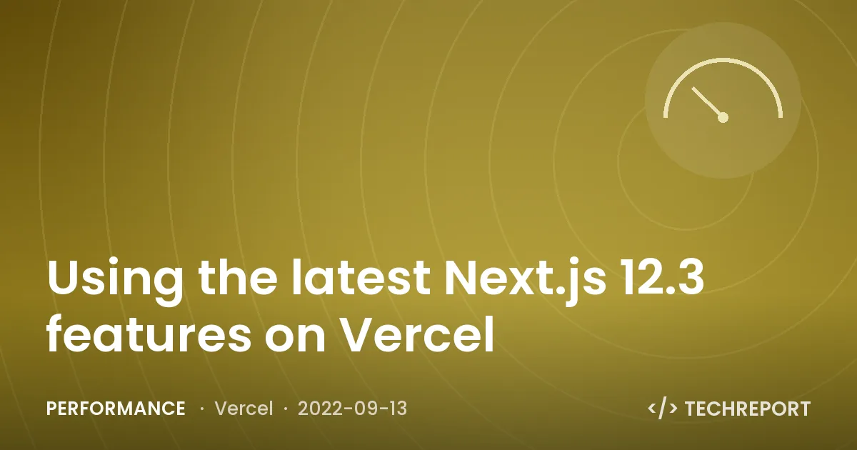Performance — Using the latest Next.js 12.3 features on Vercel