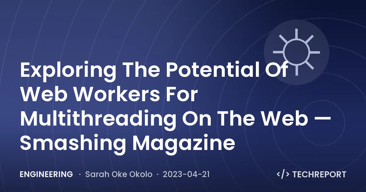 Engineering — Exploring The Potential Of Web Workers For Multithreading On The Web — Smashing Magazine