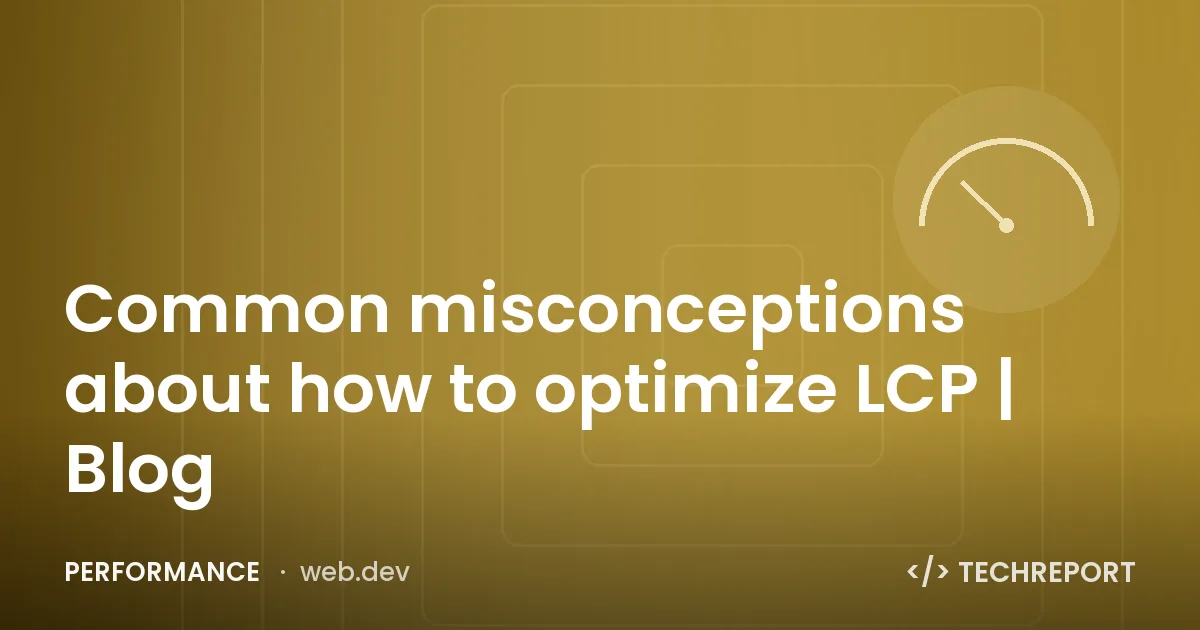 Performance — Common misconceptions about how to optimize LCP | Blog