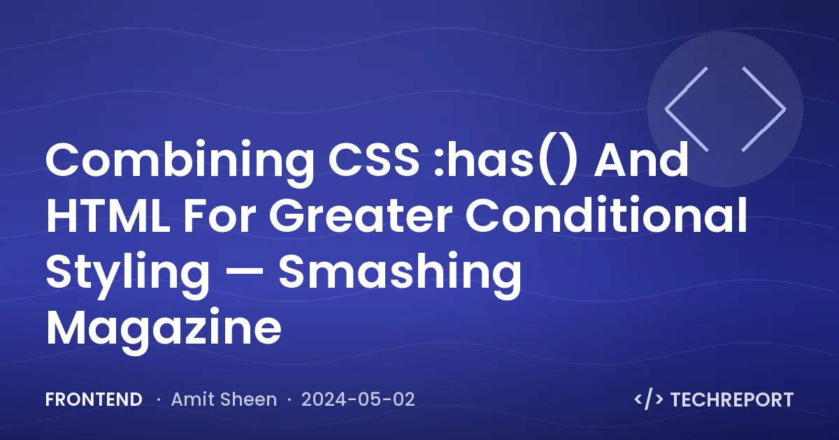 Frontend — Combining CSS :has() And HTML For Greater Conditional Styling — Smashing Magazine