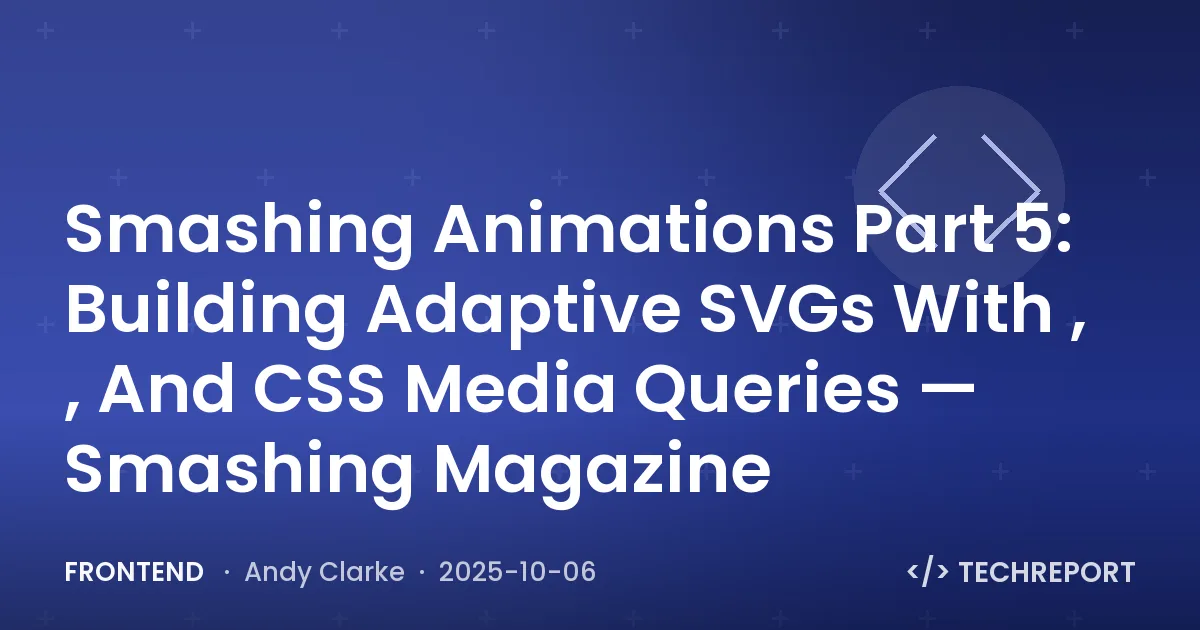 Smashing Animations Part 5: Building Adaptive SVGs With , , And CSS Media Queries — Smashing Magazine