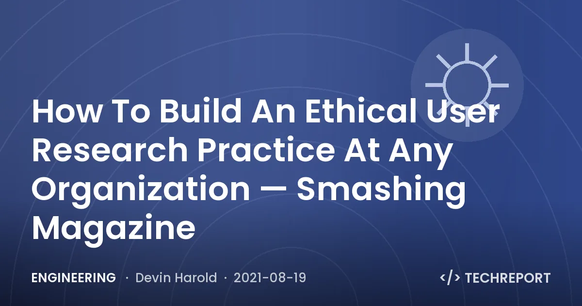 Engineering — How To Build An Ethical User Research Practice At Any Organization — Smashing Magazine