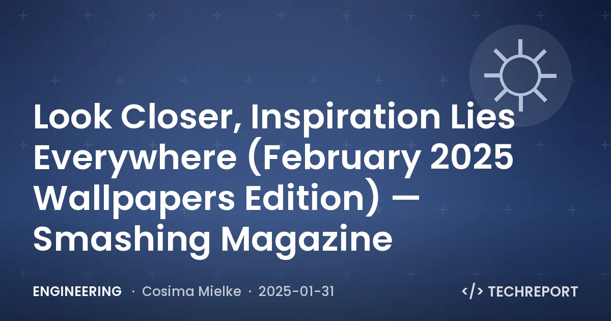 Look Closer, Inspiration Lies Everywhere (February 2025 Wallpapers Edition) — Smashing Magazine