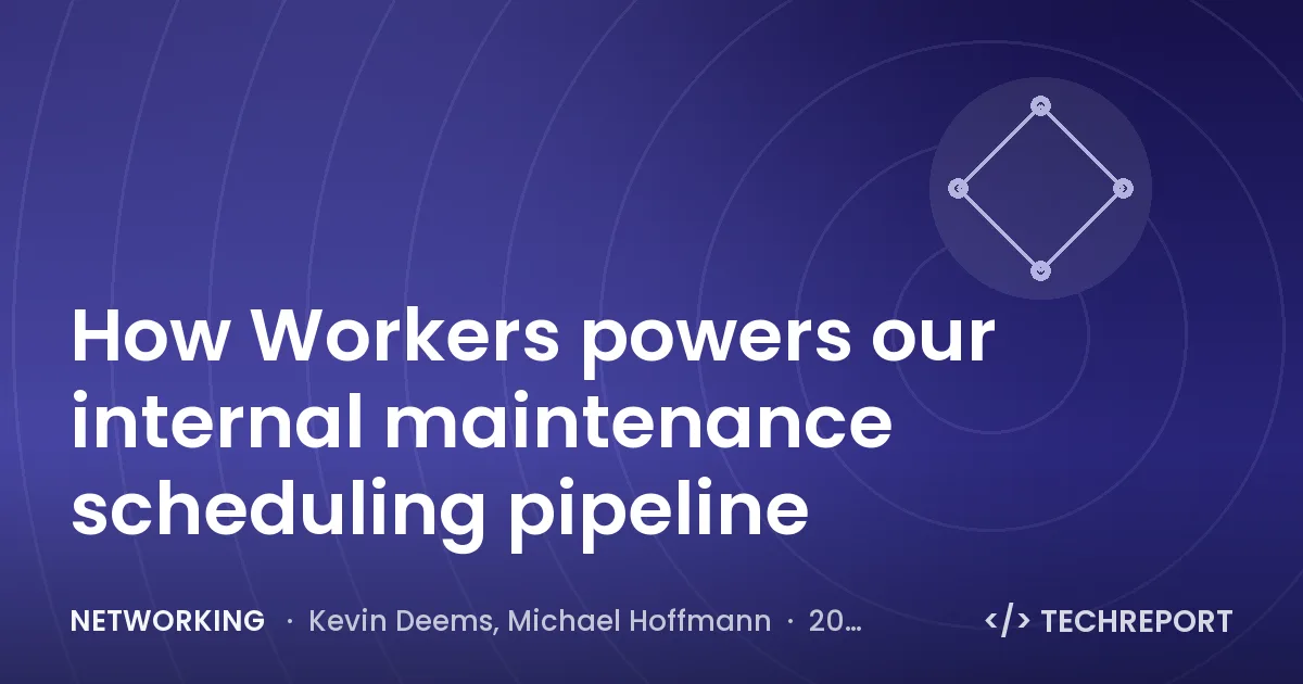 Networking — How Workers powers our internal maintenance scheduling pipeline
