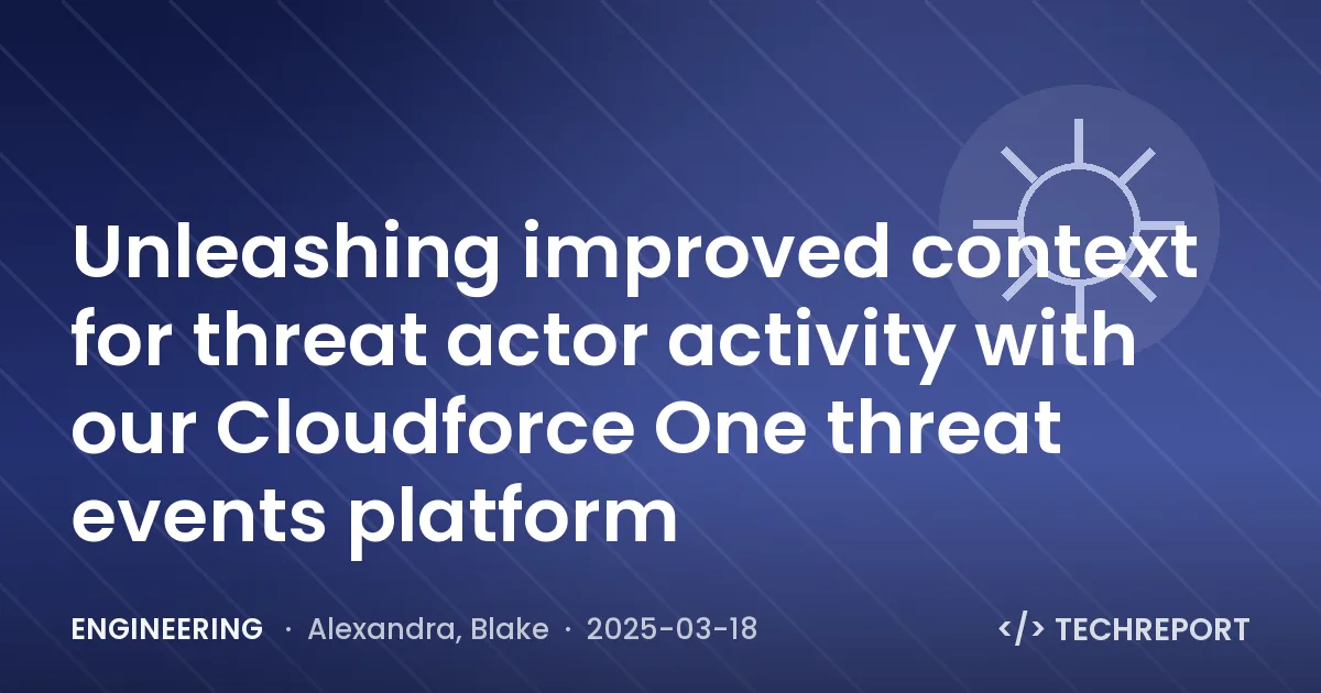 Engineering — Unleashing improved context for threat actor activity with our Cloudforce One threat events platform