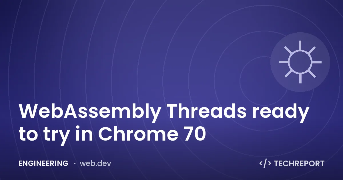 Engineering — WebAssembly Threads ready to try in Chrome 70