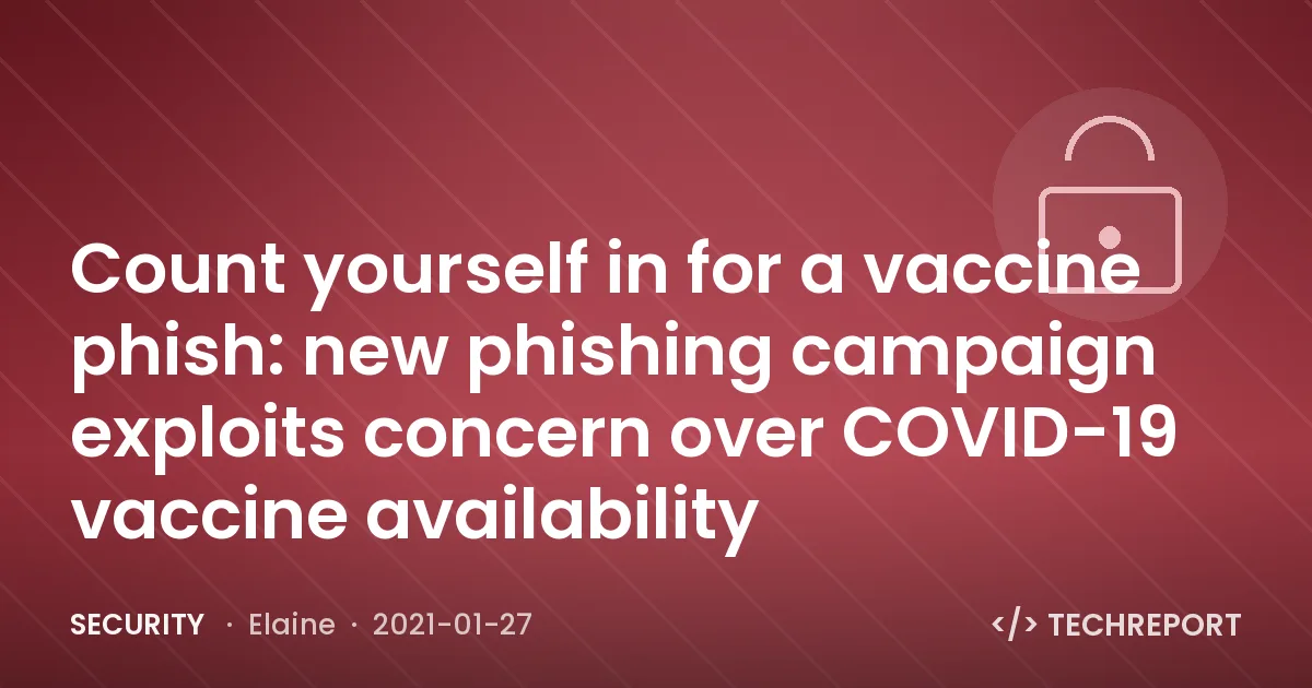 Security — Count yourself in for a vaccine phish: new phishing campaign exploits concern over COVID-19 vaccine availability