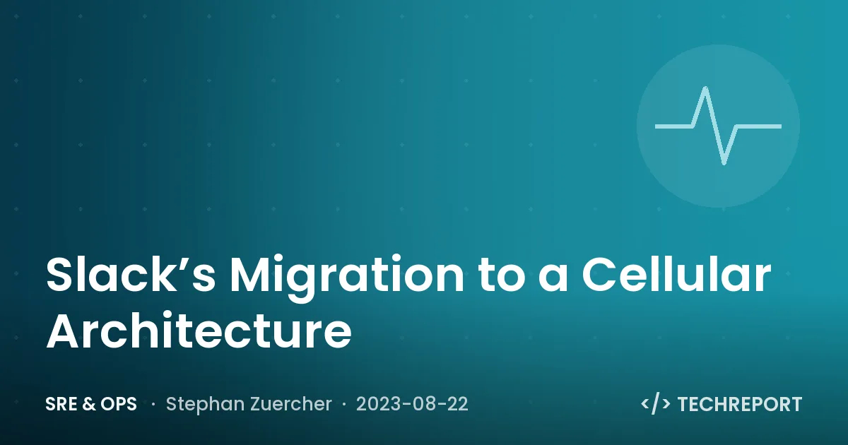 SRE & Ops — Slack’s Migration to a Cellular Architecture