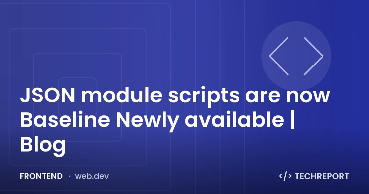 JSON module scripts are now Baseline Newly available | Blog