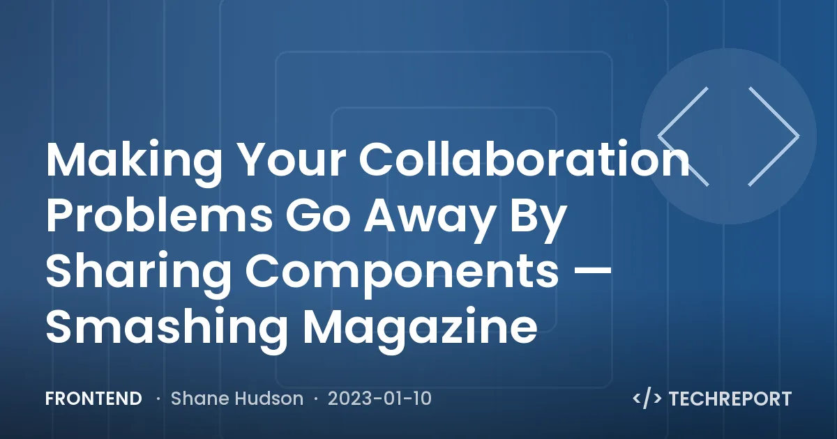 Frontend — Making Your Collaboration Problems Go Away By Sharing Components — Smashing Magazine