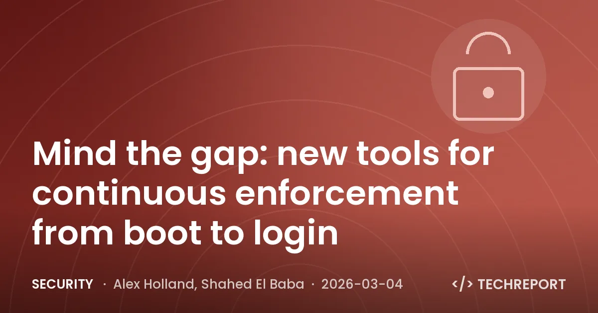 Security — Mind the gap: new tools for continuous enforcement from boot to login