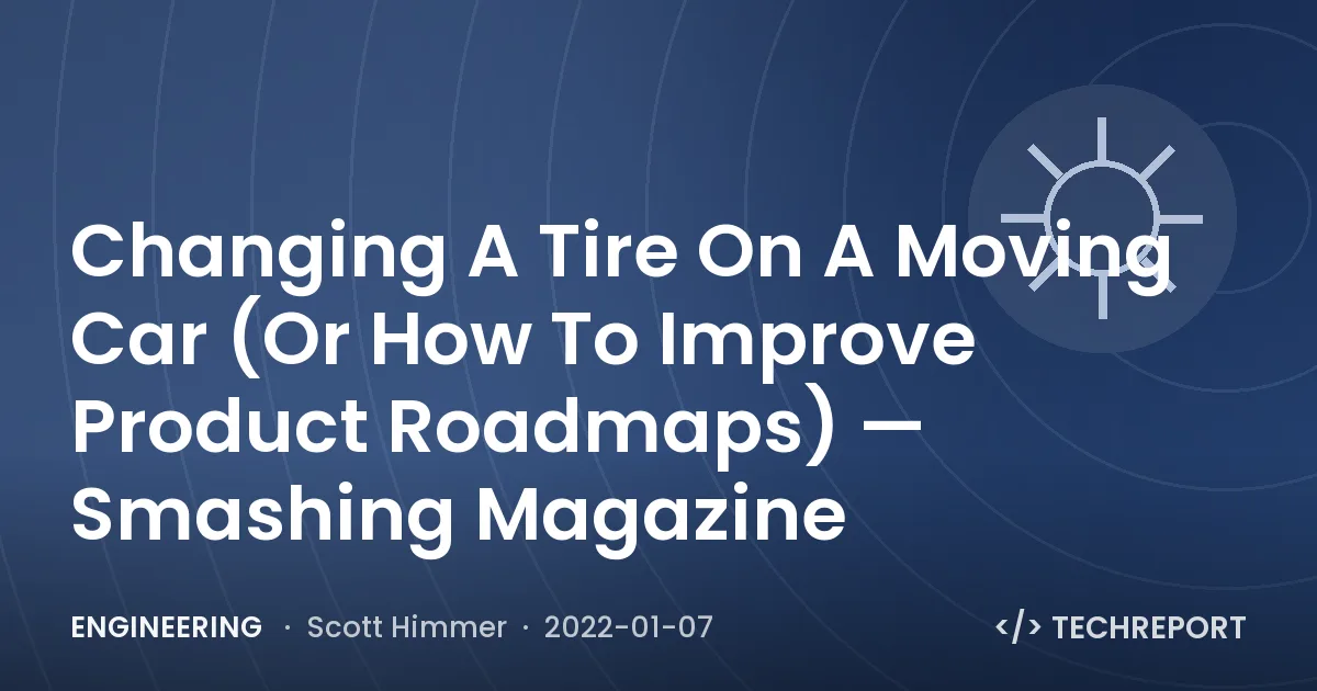 Engineering — Changing A Tire On A Moving Car (Or How To Improve Product Roadmaps) — Smashing Magazine