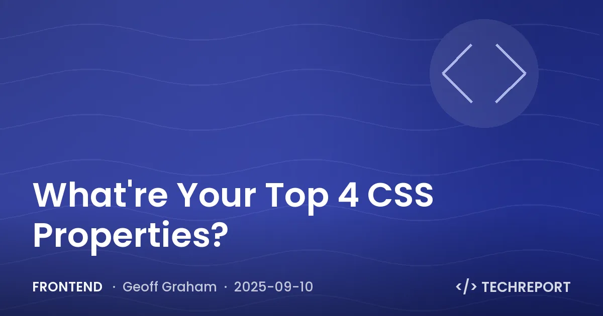 Frontend — What're Your Top 4 CSS Properties?