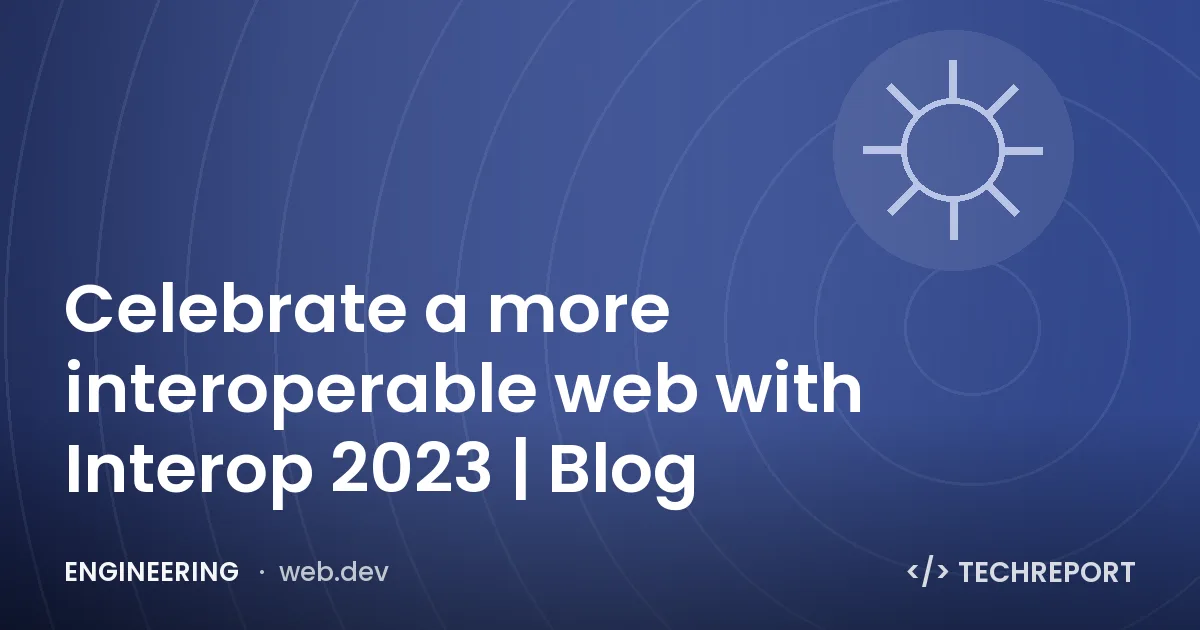 Celebrate a more interoperable web with Interop 2023 | Blog
