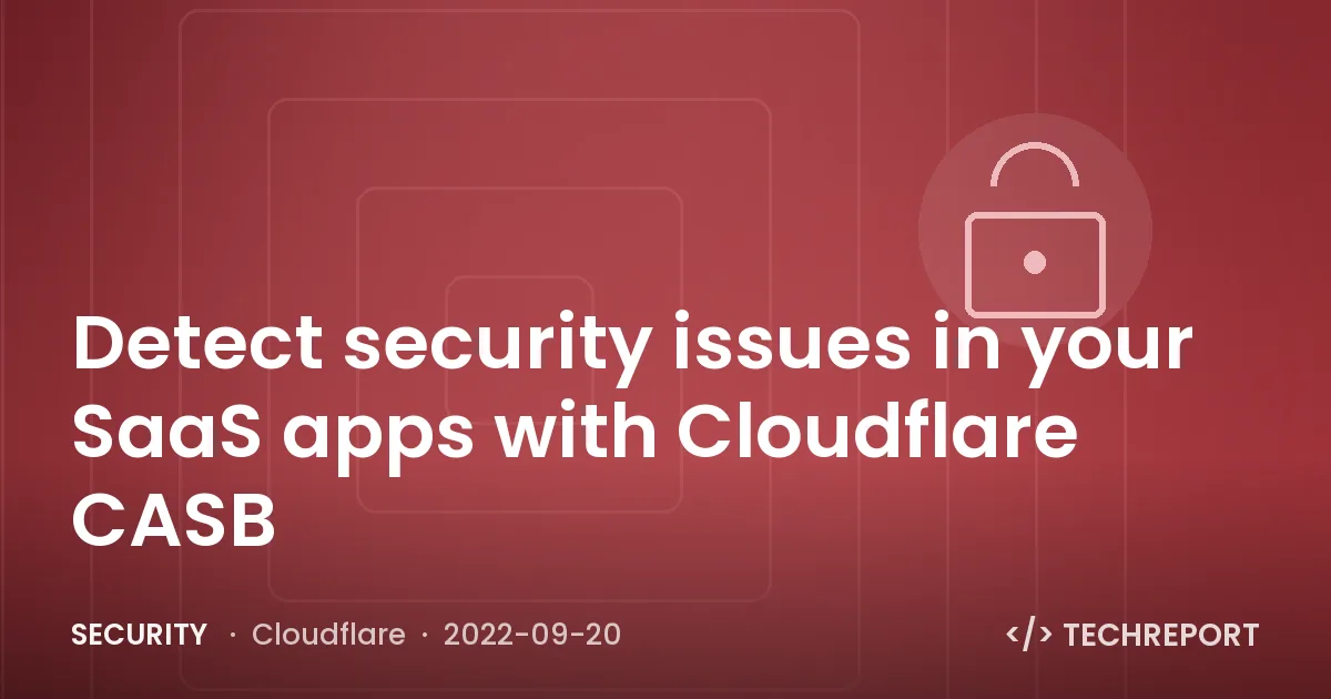 Detect security issues in your SaaS apps with Cloudflare CASB