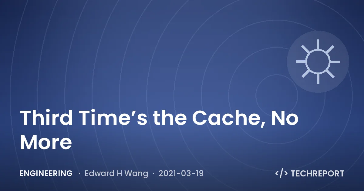 Engineering — Third Time’s the Cache, No More