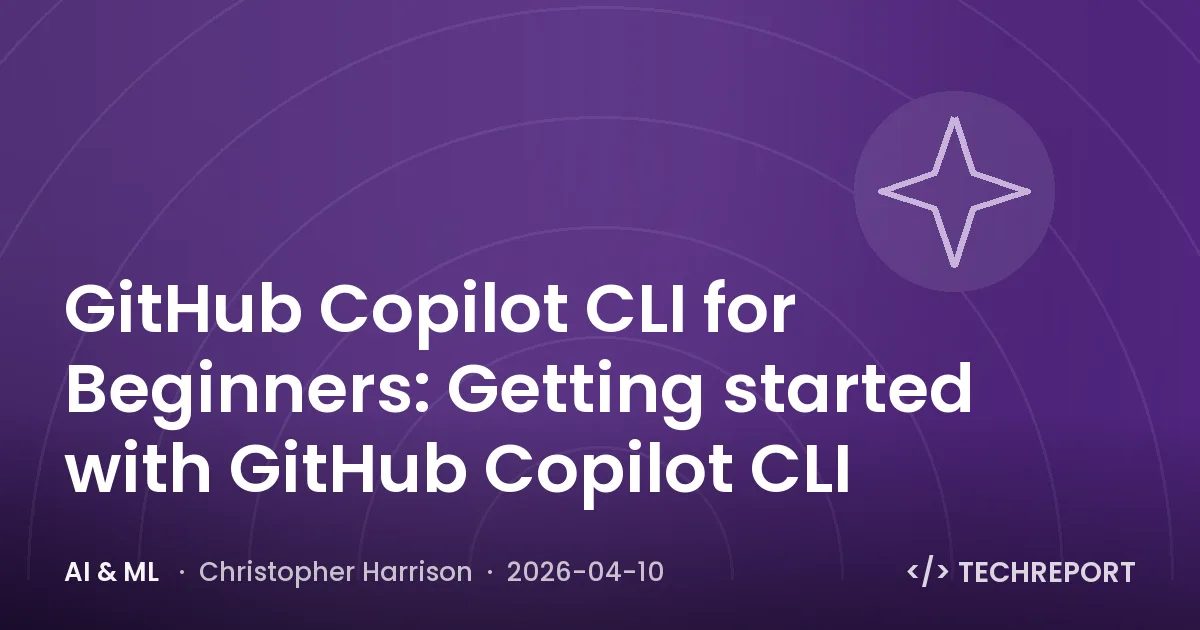 AI & ML — GitHub Copilot CLI for Beginners: Getting started with GitHub Copilot CLI