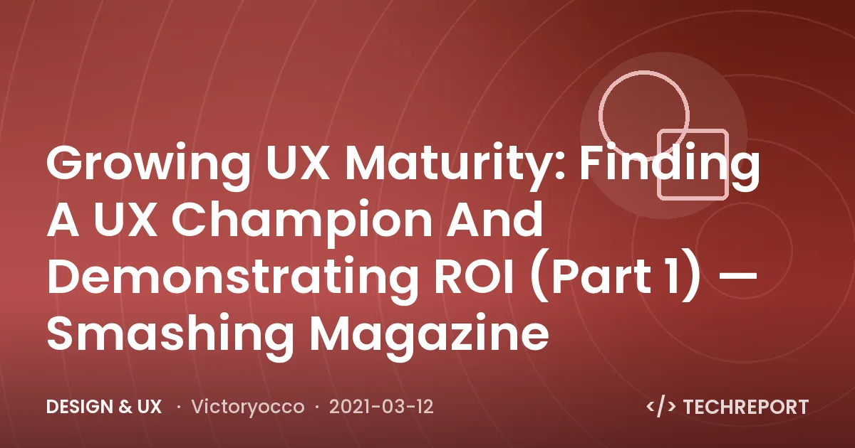 Design & UX — Growing UX Maturity: Finding A UX Champion And Demonstrating ROI (Part 1) — Smashing Magazine