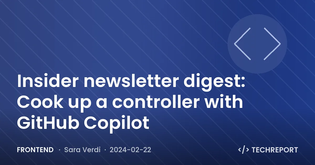 Insider newsletter digest: Cook up a controller with GitHub Copilot